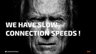 @webinterface
WE HAVE SLOW
CONNECTION SPEEDS !
 