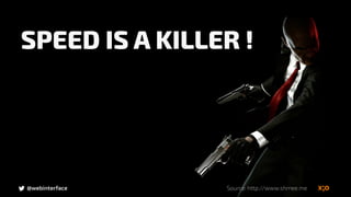 @webinterface
SPEED IS A KILLER !
Source: http://www.shmee.me
 