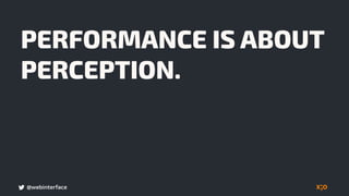 @webinterface
PERFORMANCE IS ABOUT
PERCEPTION.
 