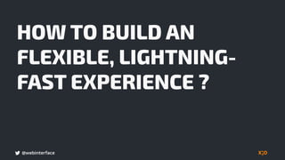 @webinterface
HOW TO BUILD AN
FLEXIBLE, LIGHTNING-
FAST EXPERIENCE ?
 