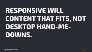 @webinterface
RESPONSIVE WILL
CONTENT THAT FITS, NOT
DESKTOP HAND-ME-
DOWNS.
 