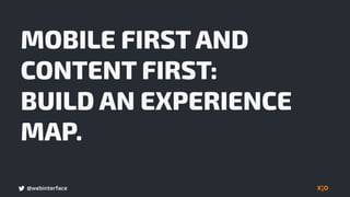 @webinterface
MOBILE FIRST AND 
CONTENT FIRST:
BUILD AN EXPERIENCE
MAP.
 