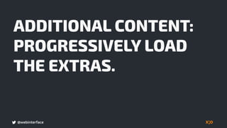 @webinterface
ADDITIONAL CONTENT:
PROGRESSIVELY LOAD
THE EXTRAS.
 