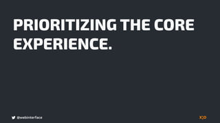 @webinterface
PRIORITIZING THE CORE
EXPERIENCE.
 