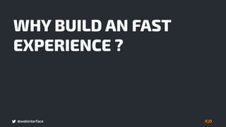 @webinterface
WHY BUILD AN FAST
EXPERIENCE ?
 