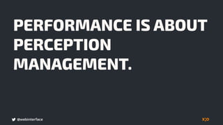 @webinterface
PERFORMANCE IS ABOUT
PERCEPTION
MANAGEMENT.
 