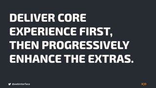 @webinterface
DELIVER CORE
EXPERIENCE FIRST,  
THEN PROGRESSIVELY
ENHANCE THE EXTRAS.
 