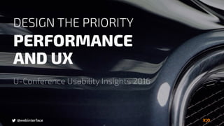 @webinterface
DESIGN THE PRIORITY
PERFORMANCE  
AND UX
U-Conference Usability Insights 2016
@webinterface
 