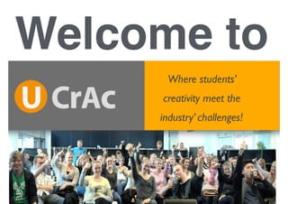Hvor virksomheders
udfordringer møder
studerendes kreativitet
U-CrAc : User-driven Creative Academy !
Where students’
creativity meet the
industry’ challenges!
Welcome to
 