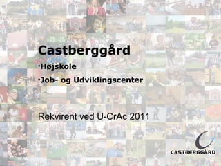 Castberggård
•Højskole
•Job- og Udviklingscenter




Rekvirent ved U-CrAc 2011
 
