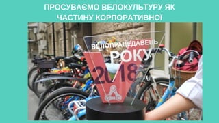 ПРОСУВАЄМО ВЕЛОКУЛЬТУРУ ЯК
ЧАСТИНУ КОРПОРАТИВНОЇ
 