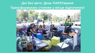 Дні без авто: День ПАРКУвання
Трансформуємо стоянки у місця відпочинку!
 