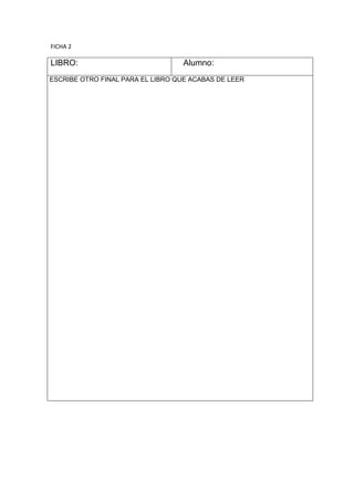 FICHA 2

LIBRO:                             Alumno:
ESCRIBE OTRO FINAL PARA EL LIBRO QUE ACABAS DE LEER
 