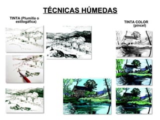 TÉCNICAS HÚMEDASTÉCNICAS HÚMEDAS
TINTA (Plumilla o
estilogáfica) TINTA COLOR
(pincel)
 