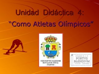 Unidad Didáctica 4:Unidad Didáctica 4:
““Como Atletas Olímpicos”Como Atletas Olímpicos”
 