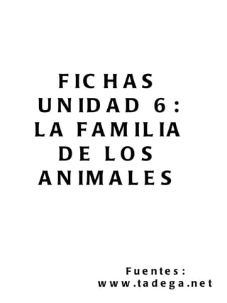 FICHAS UNIDAD 6: LA FAMILIA DE LOS ANIMALES Fuentes: www.tadega.net 