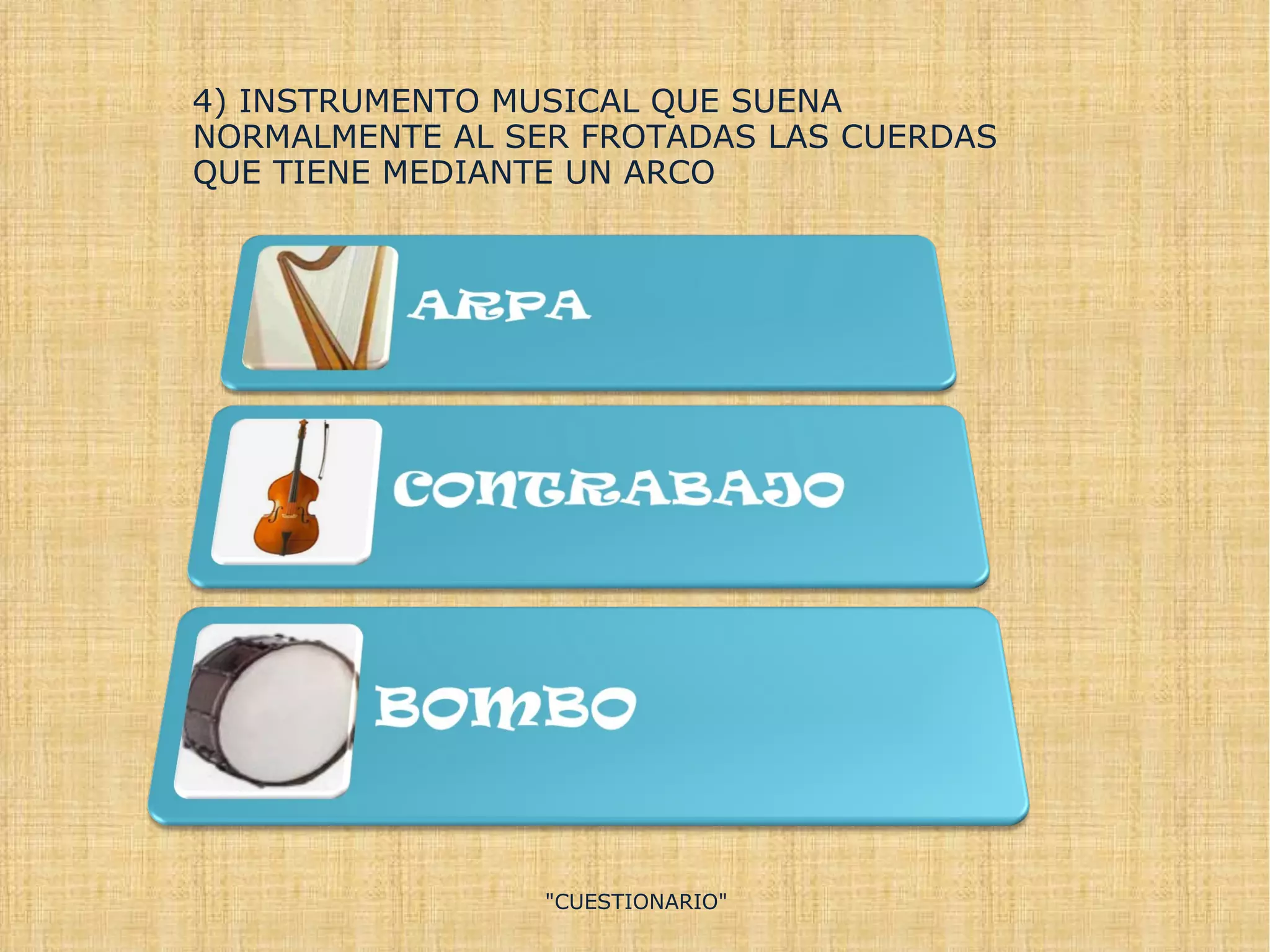 &quot;CUESTIONARIO&quot; 4) INSTRUMENTO MUSICAL QUE SUENA NORMALMENTE AL SER FROTADAS LAS CUERDAS QUE TIENE MEDIANTE UN ARCO 