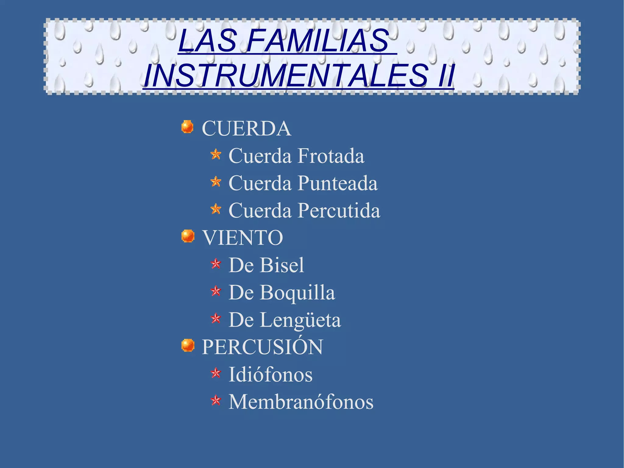 LAS FAMILIAS    INSTRUMENTALES II CUERDA Cuerda Frotada Cuerda Punteada Cuerda Percutida VIENTO De Bisel De Boquilla De Lengüeta PERCUSIÓN Idiófonos Membranófonos 