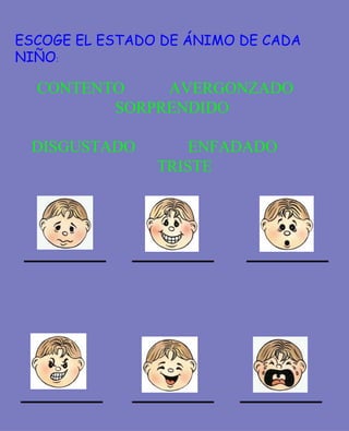 ESCOGE EL ESTADO DE ÁNIMO DE CADA
NIÑO:

  CONTENTO    AVERGONZADO
         SORPRENDIDO

 DISGUSTADO         ENFADADO
                TRISTE
 