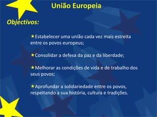 União EuropeiaObjectivos:Estabelecer uma união cada vez mais estreita entre os povos europeus;