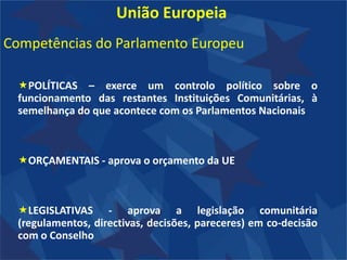 Funções essenciais do Conselho :É o órgão legislativo da União; em relação a um grande conjunto de competências comunitárias, exerce este poder legislativo em co-decisão com o Parlamento Europeu.Assegura a coordenação das políticas económicas gerais dos Estados-Membros.Celebra, em nome da comunidade, os acordos internacionais entre esta e um ou vários Estados ou organizações internacionais. Partilha a autoridade orçamental com o Parlamento.Aprova as decisões necessárias à definição e à execução da politica externa e de segurança comum com base em orientações geria pelo Conselho Europeu
