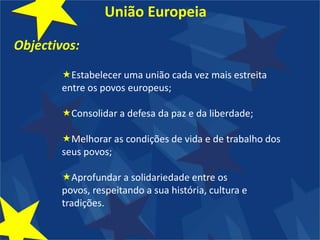 União EuropeiaObjectivos:Estabelecer uma união cada vez mais estreita entre os povos europeus;