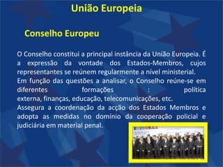 União EuropeiaPaíses que a constituem:Itália (País fundador)Chipre ( 2004)Letónia ( 2004)Lituânia ( 2004)Portugal ( 1986)Espanha  (1986)França ( País fundador)Alemanha (País fundador)Dinamarca ( 1973)Bulgária ( 2007)Bélgica (País fundador)Eslovénia (1995)República Checa (2004)Estónia (2004)Irlanda (1973)Grécia (1981)Malta ( 2004)Holanda – Países Baixos ( País fundador)Áustria (1985)Polónia (2004)Roménia (2007)Reino Unido (1973)Eslováquia (2004)Finlândia (1995)Suécia (1995)