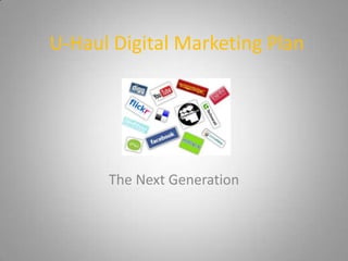 U-Haul Digital Marketing Plan




      The Next Generation
 