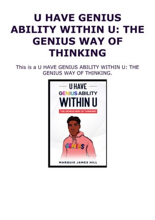 U HAVE GENIUS
ABILITY WITHIN U: THE
GENIUS WAY OF
THINKING
This is a U HAVE GENIUS ABILITY WITHIN U: THE
GENIUS WAY OF THINKING.
 
