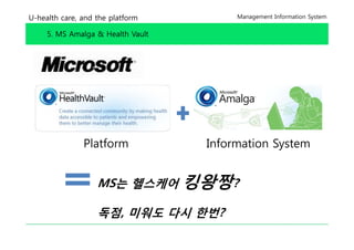 U-health care, and the platform          Management Information System


     5. MS Amalga & Health Vault




               Platform             Information System


                   MS는 헬스케어        킹왕짱?
                   독점,
                   독점 미워도 다시 한번?
 