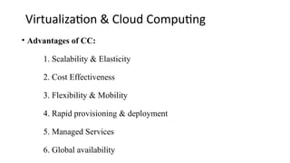 Virtualization & Cloud Computing
• Advantages of CC:
1. Scalability & Elasticity
2. Cost Effectiveness
3. Flexibility & Mobility
4. Rapid provisioning & deployment
5. Managed Services
6. Global availability
 