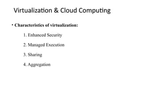 Virtualization & Cloud Computing
• Characteristics of virtualization:
1. Enhanced Security
2. Managed Execution
3. Sharing
4. Aggregation
 