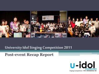 University Idol SingingCompetition 2011
Post-event Recap Report
Singing Competition 大學大專偶像歌唱大賽
 