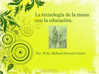 La tecnología de la mano con la educación. Por. M.Sc. Richard Navarro Garro Material elaborado por:  MSc. Richard Navarro Garro. 