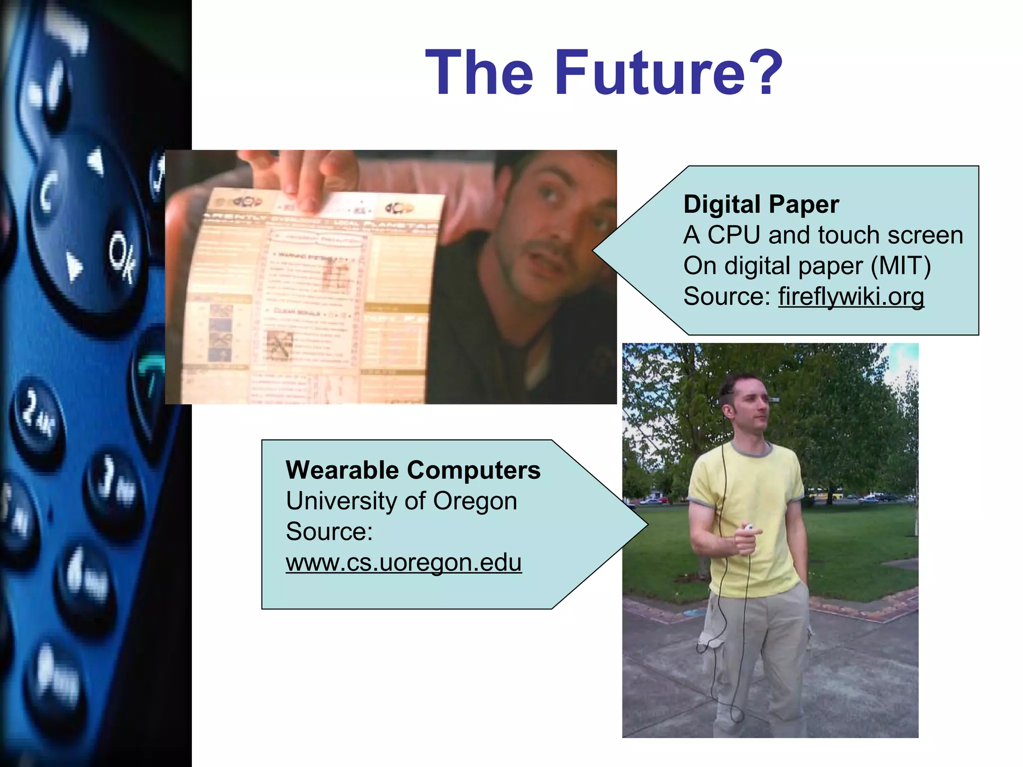The Future?
Wearable Computers
University of Oregon
Source:
www.cs.uoregon.edu
Digital Paper
A CPU and touch screen
On digital paper (MIT)
Source: fireflywiki.org
 