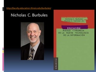http://faculty.education.illinois.edu/burbules/
Nicholas C. Burbules
 