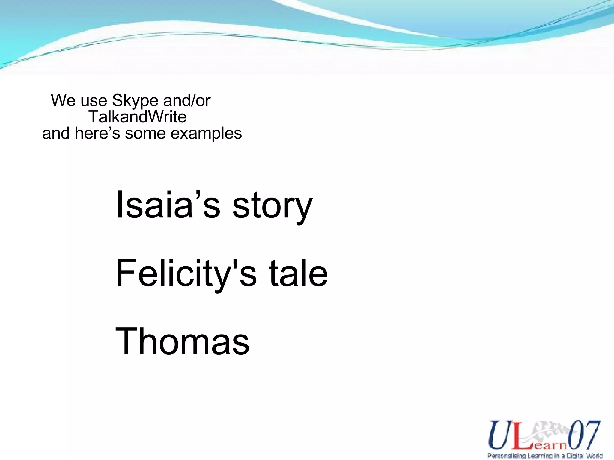 We use Skype and/or TalkandWrite and here’s some examples Isaia’s story Felicity's tale Thomas