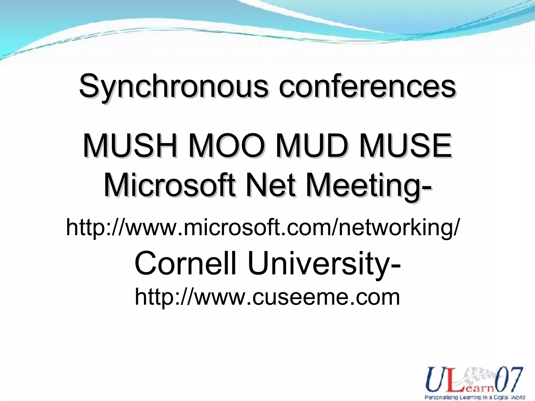 MUSH MOO MUD MUSE Microsoft Net Meeting- http://www.microsoft.com/networking/ Cornell University- http://www.cuseeme.com Synchronous conferences