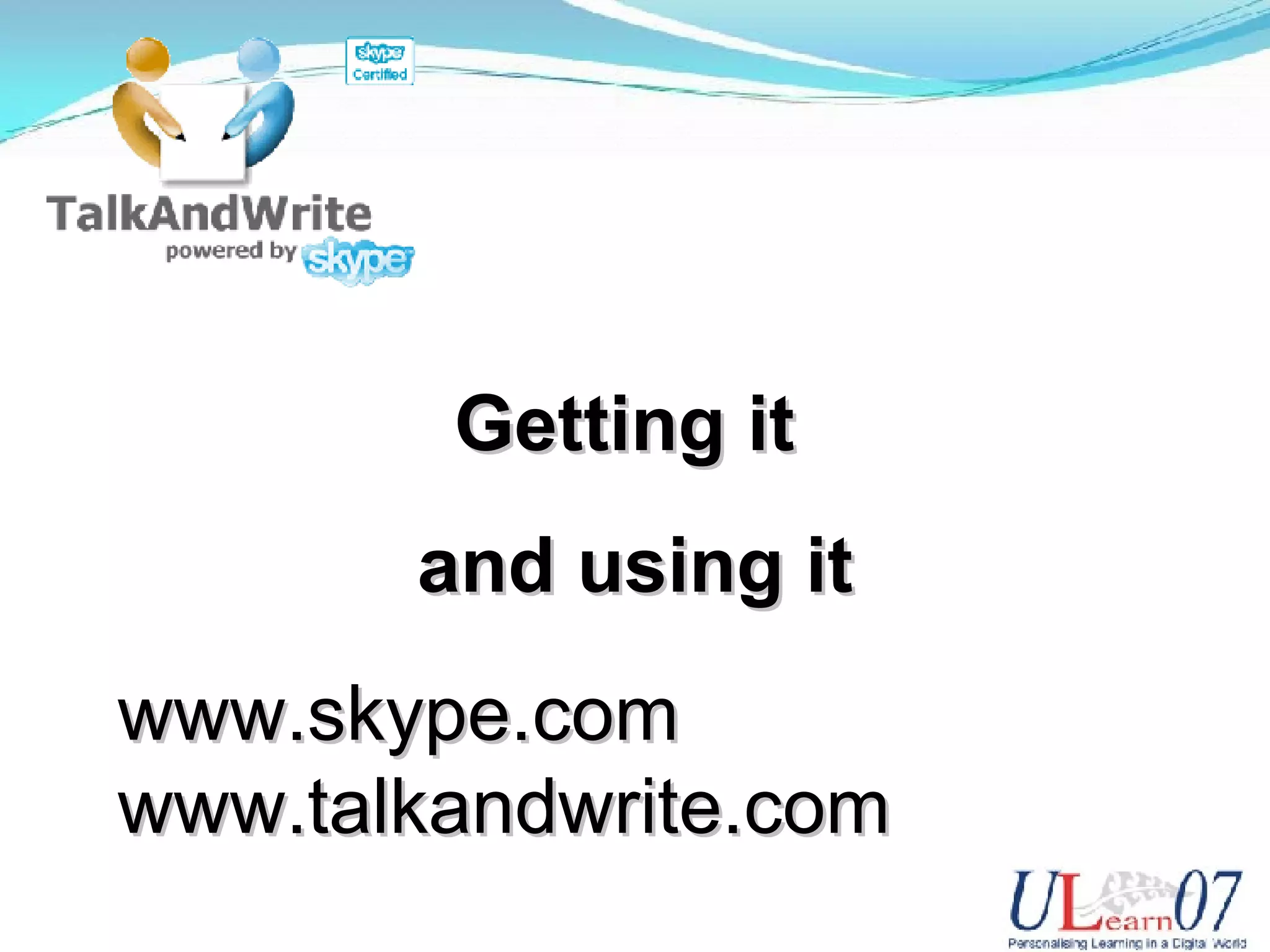 Getting it and using it www.skype.com www.talkandwrite.com
