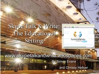 By Simon Evans  and Chrissy Hellyer   www.skypetalkandwrite.wikispaces.com Skype Talk & Write: The Educational Setting 