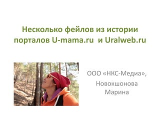 Несколько фейлов из истории 
порталов U-mama.ru и Uralweb.ru 
ООО «НКС-Медиа», 
Новокшонова 
Марина 
 