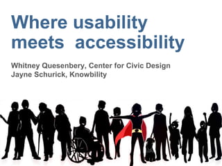 Where usability
meets accessibility
Whitney Quesenbery, Center for Civic Design
Jayne Schurick, Knowbility
 