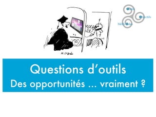 Questions d’outils
Des opportunités ... vraiment ?
 