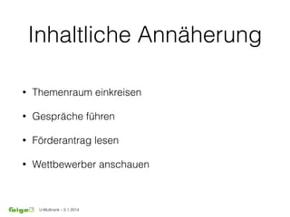 U-Multirank – 5.1.2014
Inhaltliche Annäherung
• Themenraum einkreisen
• Gespräche führen
• Förderantrag lesen
• Wettbewerber anschauen
 