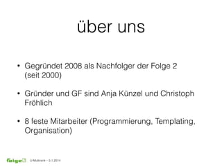 U-Multirank – 5.1.2014
über uns
• Gegründet 2008 als Nachfolger der Folge 2 
(seit 2000)
• Gründer und GF sind Anja Künzel und Christoph
Fröhlich
• 8 feste Mitarbeiter (Programmierung, Templating,
Organisation)
 