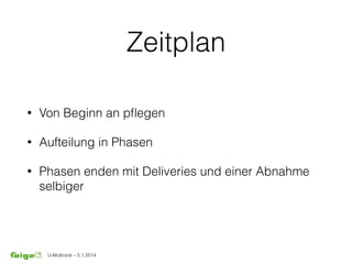 U-Multirank – 5.1.2014
Zeitplan
• Von Beginn an pﬂegen
• Aufteilung in Phasen
• Phasen enden mit Deliveries und einer Abnahme
selbiger
 