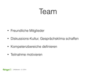 U-Multirank – 5.1.2014
Team
• Freundliche Mitglieder
• Diskussions-Kultur, Gesprächsklima schaffen
• Kompetenzbereiche deﬁnieren
• Teilnahme motivieren
 