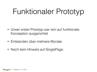 U-Multirank – 5.1.2014
Funktionaler Prototyp
• Unser erster Prototyp war rein auf funktionale
Konzeption ausgerichtet
• Entstanden über mehrere Monate
• Noch kein Hinweis auf SinglePage
 