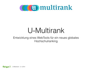 U-Multirank – 5.1.2014
U-Multirank
Entwicklung eines WebTools für ein neues globales
Hochschulranking
 