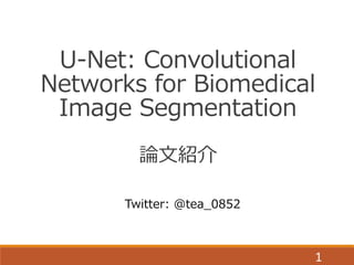 1
U-Net: Convolutional
Networks for Biomedical
Image Segmentation
論文紹介
Twitter: @tea_0852
 